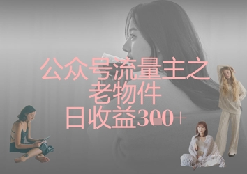 公众号流量主之老物件日收益300+-轻创终点站