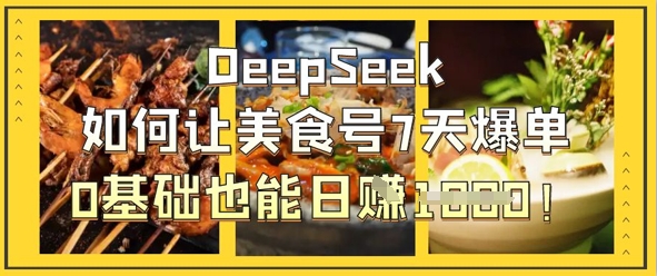 DeepSeek如何让美食号7天爆单,0基础也能日入1k-轻创终点站