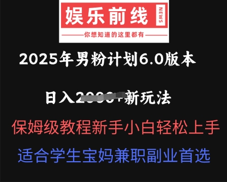 2025年男粉计划6.0版本，日入多张新玩法，保姆级教程新手小白轻松上手，适合学生宝妈兼职副业首选-轻创终点站