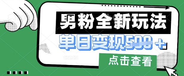 最新男粉暴力变现项目实操版教程,小白也能轻松上手,月入1w【揭秘】-轻创终点站