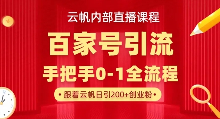 【云帆内部直播课】百家号高效引流 ,单号单日引300+精准创业粉,一分钟一条原创素材,引爆你的私域流量-轻创终点站